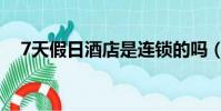 7天假日酒店是連鎖的嗎(7天假日酒店)