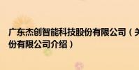 廣東杰創智能科技股份有限公司(關于廣東杰創智能科技股份有限公司介紹)