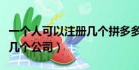 一個人可以注冊幾個拼多多(一個人可以注冊幾個公司)