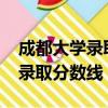 成都大學錄取分數線2021調檔線（成都大學錄取分數線）