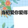 當初愛你愛得真（關于當初愛你愛得真介紹）