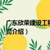 廣東欣榮建設工程有限公司（關于廣東欣榮建設工程有限公司介紹）