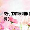 支付寶轉賬到銀行卡手續費上限（支付寶轉賬到銀行卡手續費）