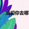 當初你去哪了（關于當初你去哪了介紹）