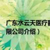 廣東水云天醫療器械有限公司（關于廣東水云天醫療器械有限公司介紹）
