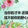 當你的才華 還撐不起你的野心的時候（關于當你的才華 還撐不起你的野心的時候介紹）