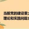 當前黨的建設重大理論和實踐問題（關于當前黨的建設重大理論和實踐問題介紹）