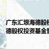 廣東匯垠海德股權投資基金管理有限公司（關于廣東匯垠海德股權投資基金管理有限公司介紹）
