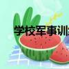 學校軍事訓練（關于學校軍事訓練介紹）