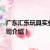 廣東匯樂玩具實業有限公司（關于廣東匯樂玩具實業有限公司介紹）