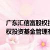 廣東匯信富股權投資基金管理有限公司（關于廣東匯信富股權投資基金管理有限公司介紹）