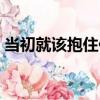 當初就該抱住你（關于當初就該抱住你介紹）