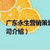 廣東永生營銷策劃有限公司（關于廣東永生營銷策劃有限公司介紹）