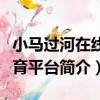 小馬過河在線教育平臺（關于小馬過河在線教育平臺簡介）