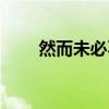 然而未必不見得（然而未必不見得）