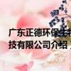 廣東正德環保生物科技有限公司（關于廣東正德環保生物科技有限公司介紹）