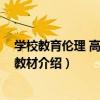 學校教育倫理 高等學校教材（關于學校教育倫理 高等學校教材介紹）