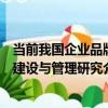 當前我國企業品牌建設與管理研究（關于當前我國企業品牌建設與管理研究介紹）