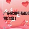 廣東歐曼科技股份有限公司（關于廣東歐曼科技股份有限公司介紹）