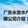 廣東永發水產有限公司（關于廣東永發水產有限公司介紹）