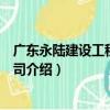 廣東永陸建設工程有限公司（關于廣東永陸建設工程有限公司介紹）