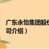 廣東永怡集團股份有限公司（關于廣東永怡集團股份有限公司介紹）