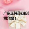 廣東正韓藥業股份有限公司（關于廣東正韓藥業股份有限公司介紹）