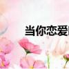 當你戀愛時（關于當你戀愛時介紹）