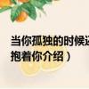 當你孤獨的時候還可以抱著你（關于當你孤獨的時候還可以抱著你介紹）