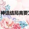 神話結局高要為什么要同歸于盡（神話 結局）