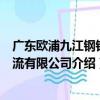 廣東歐浦九江鋼鐵物流有限公司（關于廣東歐浦九江鋼鐵物流有限公司介紹）