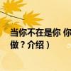 當你不在是你 你該怎么做？（關于當你不在是你 你該怎么做？介紹）