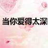 當你愛得太深時（關于當你愛得太深時介紹）