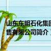 山東東明石化集團銷售有限公司（關于山東東明石化集團銷售有限公司簡介）