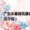 廣東永基建筑基礎有限公司（關于廣東永基建筑基礎有限公司介紹）