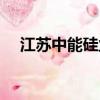 江蘇中能硅業最新消息（江蘇中能硅業）