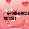 廣東榕泰高級瓷具有限公司（關于廣東榕泰高級瓷具有限公司介紹）