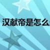 漢獻帝是怎么當上皇帝（漢獻帝是怎么死的）