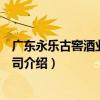 廣東永樂古窖酒業有限公司（關于廣東永樂古窖酒業有限公司介紹）