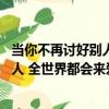 當你不再討好別人 全世界都會來愛你（關于當你不再討好別人 全世界都會來愛你介紹）