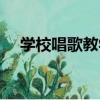 學校唱歌教學（關于學校唱歌教學介紹）