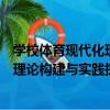 學校體育現代化理論構建與實踐探索（關于學校體育現代化理論構建與實踐探索介紹）