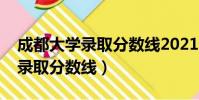 成都大學錄取分數線2021調檔線(成都大學錄取分數線)