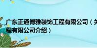 廣東正通博雅裝飾工程有限公司(關于廣東正通博雅裝飾工程有限公司介紹)