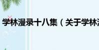 學林漫錄十八集(關于學林漫錄十八集介紹)