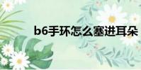b6手環怎么塞進耳朵(b6手環)