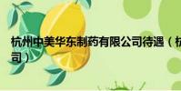 杭州中美華東制藥有限公司待遇(杭州中美華東制藥有限公司)