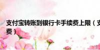 支付寶轉賬到銀行卡手續費上限(支付寶轉賬到銀行卡手續費)