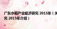 廣東水稻產業經濟研究 2015年(關于廣東水稻產業經濟研究 2015年介紹)