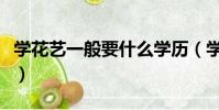 學花藝一般要什么學歷(學花藝一般要學多久)